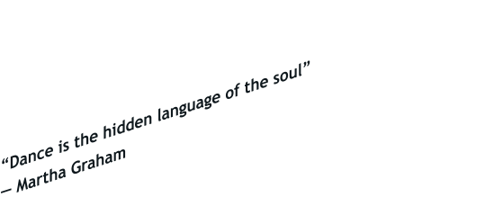 “Dance is the hidden language of the soul” ― Martha Graham